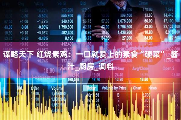 谋略天下 红烧素鸡：一口就爱上的素食“硬菜”_酱汁_厨房_调料
