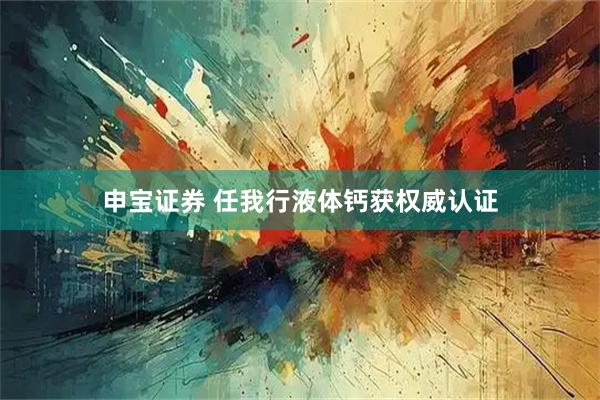 申宝证券 任我行液体钙获权威认证
