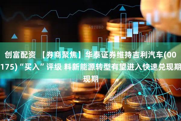 创富配资 【券商聚焦】华泰证券维持吉利汽车(00175)“买入”评级 料新能源转型有望进入快速兑现期