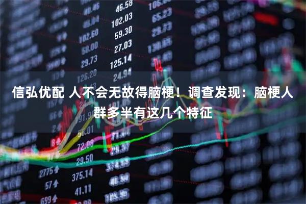 信弘优配 人不会无故得脑梗！调查发现：脑梗人群多半有这几个特征